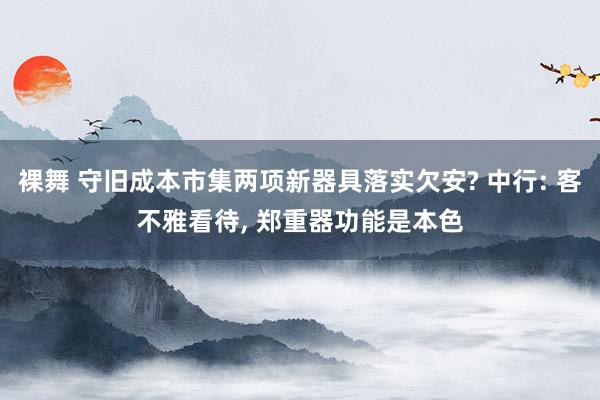 裸舞 守旧成本市集两项新器具落实欠安? 中行: 客不雅看待， 郑重器功能是本色