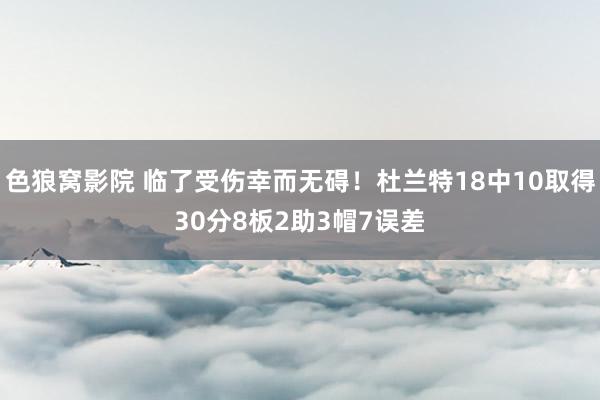色狼窝影院 临了受伤幸而无碍！杜兰特18中10取得30分8板2助3帽7误差