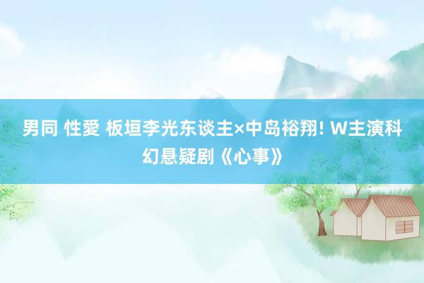 男同 性愛 板垣李光东谈主×中岛裕翔! W主演科幻悬疑剧《心事》