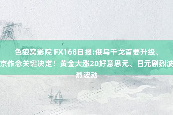 色狼窝影院 FX168日报:俄乌干戈首要升级、普京作念关键决定！黄金大涨20好意思元、日元剧烈波动
