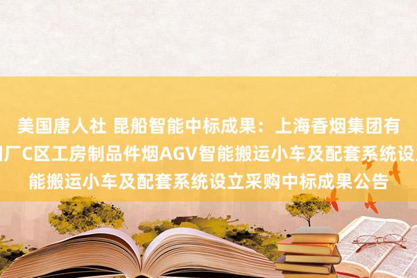 美国唐人社 昆船智能中标成果：上海香烟集团有限背负公司上海卷烟厂C区工房制品件烟AGV智能搬运小车及配套系统设立采购中标成果公告