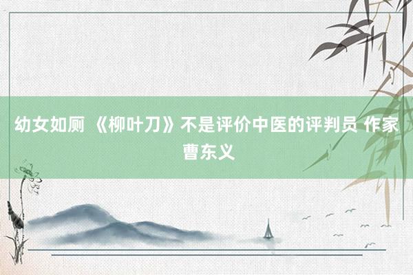 幼女如厕 《柳叶刀》不是评价中医的评判员 作家 曹东义