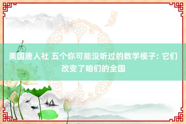 美国唐人社 五个你可能没听过的数学模子: 它们改变了咱们的全国
