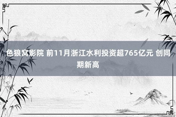 色狼窝影院 前11月浙江水利投资超765亿元 创同期新高