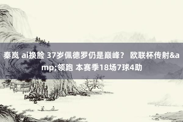 秦岚 ai换脸 37岁佩德罗仍是巅峰？ 欧联杯传射&领跑 本赛季18场7球4助