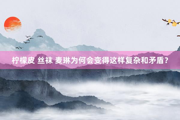 柠檬皮 丝袜 麦琳为何会变得这样复杂和矛盾？