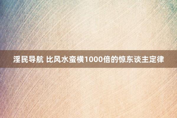 淫民导航 比风水蛮横1000倍的惊东谈主定律