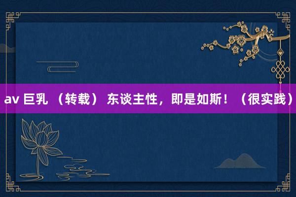 av 巨乳 （转载） 东谈主性，即是如斯！（很实践）