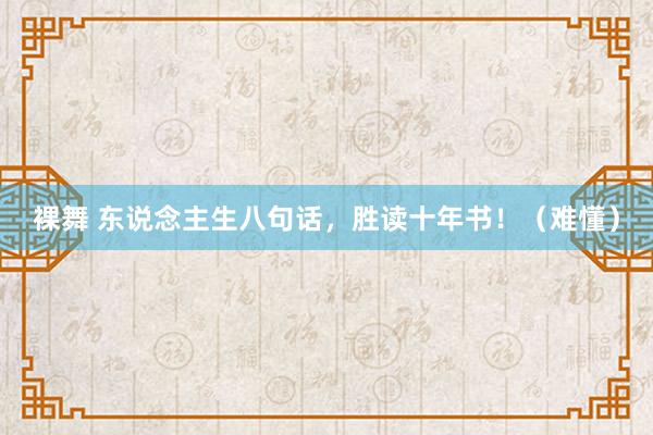 裸舞 东说念主生八句话，胜读十年书！（难懂）
