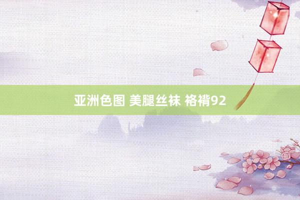 亚洲色图 美腿丝袜 袼褙92
