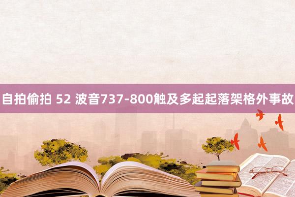 自拍偷拍 52 波音737-800触及多起起落架格外事故