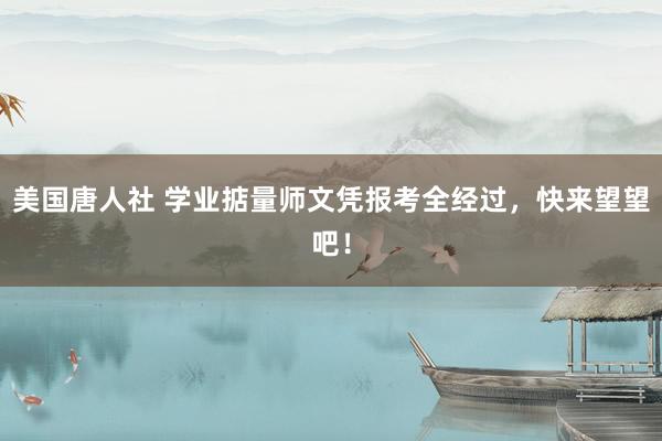 美国唐人社 学业掂量师文凭报考全经过，快来望望吧！