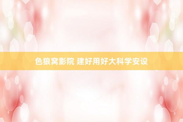色狼窝影院 建好用好大科学安设